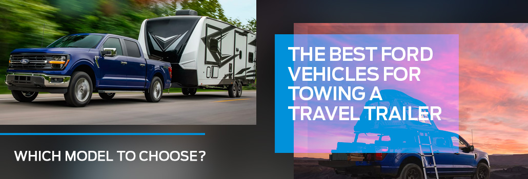 The Best Ford Vehicles for Towing a Travel Trailer: Which Model to Choose?